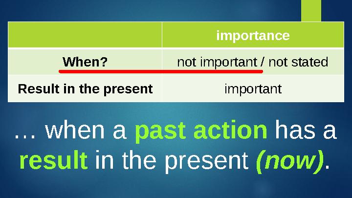 importance When? not important / not stated Result in the present important … when a past action has a result in the prese