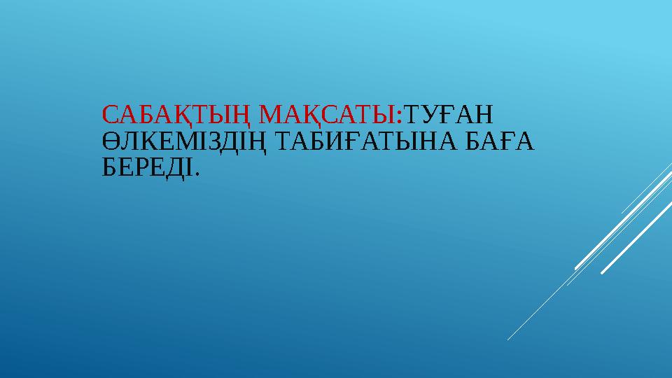 САБАҚТЫҢ МАҚСАТЫ: ТУҒАН ӨЛКЕМІЗДІҢ ТАБИҒАТЫНА БАҒА БЕРЕДІ.