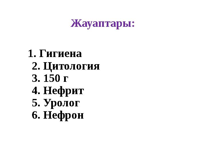 Жауаптары : 1. Гигиена 2. Цитология 3. 150 г 4. Нефрит 5. Уролог 6. Нефрон