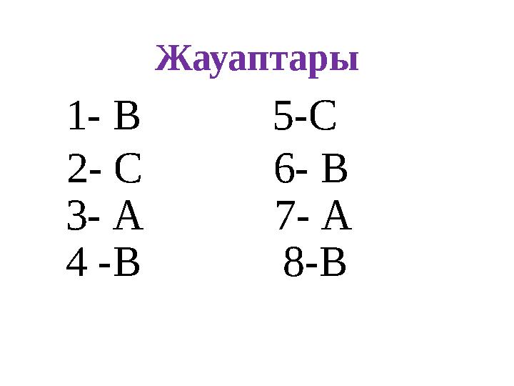 Жауаптары 1- В 5 -C 2 - С 6 - В 3 - А 7 - А 4 - В 8 - В