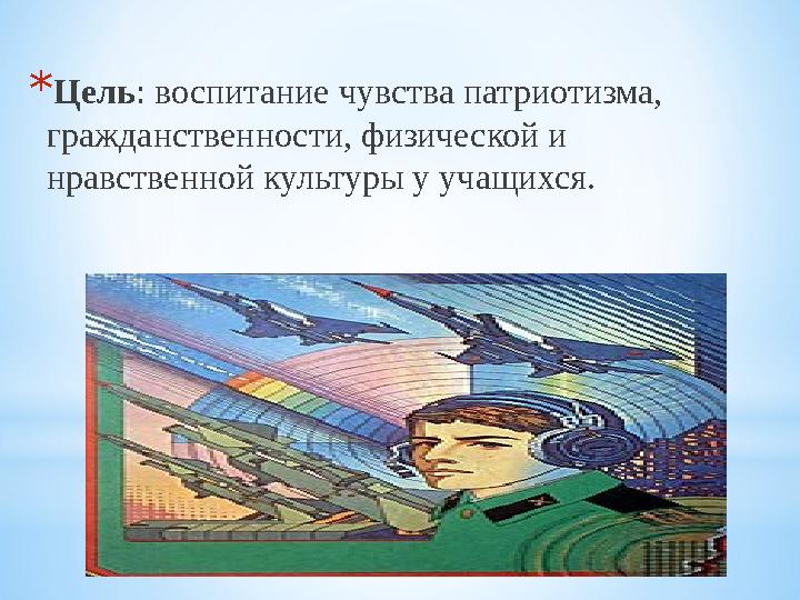 * Цель : воспитание чувства патриотизма, гражданственности, физической и нравственной культуры у учащихся.