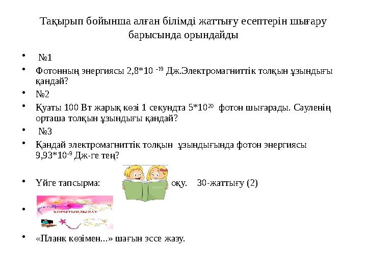 Тақырып бойынша алған білімді жаттығу есептерін шығару барысында орындайды • № 1 • Фотонның энергиясы 2,8*10 -19 Дж.Электро