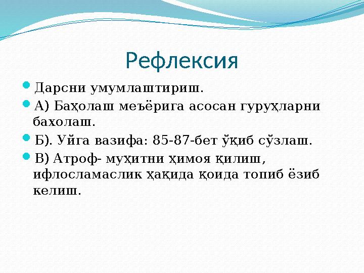 Рефлексия  Дарсни умумлаштириш.  А) Баҳолаш меъёрига асосан гуруҳларни бахолаш.  Б). Уйга вазифа: 85-87-бет ўқиб сўзлаш.  В