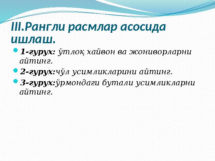 III. Рангли расмлар асосида ишлаш.  1-гурух: ўтлоқ хайвон ва жониворларни айтинг.  2-гурух: чўл усимликларини айтинг.  3-г