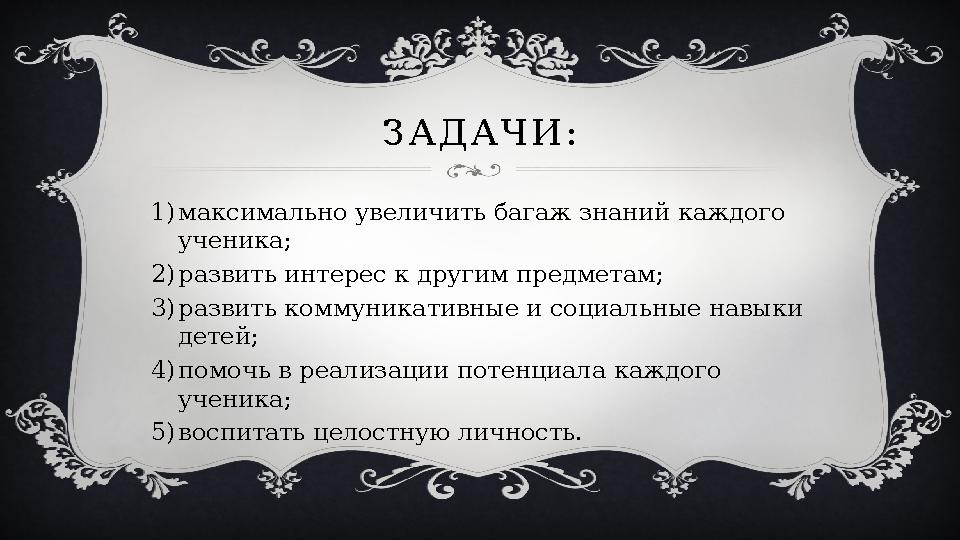 З А Д А Ч И : 1) максимально увеличить багаж знаний каждого ученика; 2) развить интерес к другим предметам; 3) развить коммуник