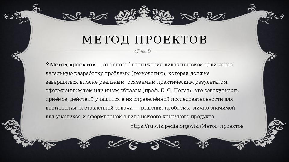 М Е Т О Д П Р О Е К Т О В  Метод проектов — это способ достижения дидактической цели через детальную разработку проблемы (т