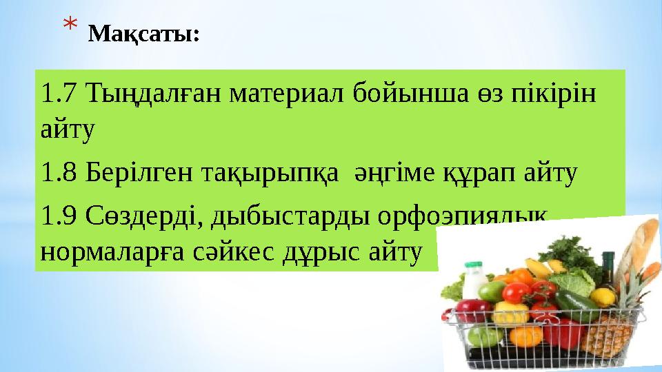 1.7 Тыңдалған материал бойынша өз пікірін айту 1.8 Берілген тақырыпқа әңгіме құрап айту 1.9 Сөздерді, дыбыстарды орфоэпиялық