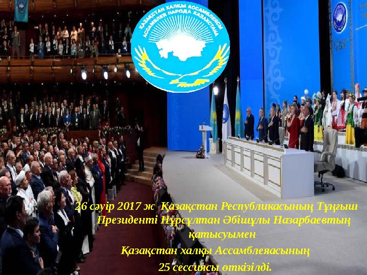 26 сәуір 2017 ж Қазақстан Республикасының Тұңғыш Президенті Нұрсұлтан Әбішұлы Назарбаевтың қатысуымен Қазақстан халқы Ассамб