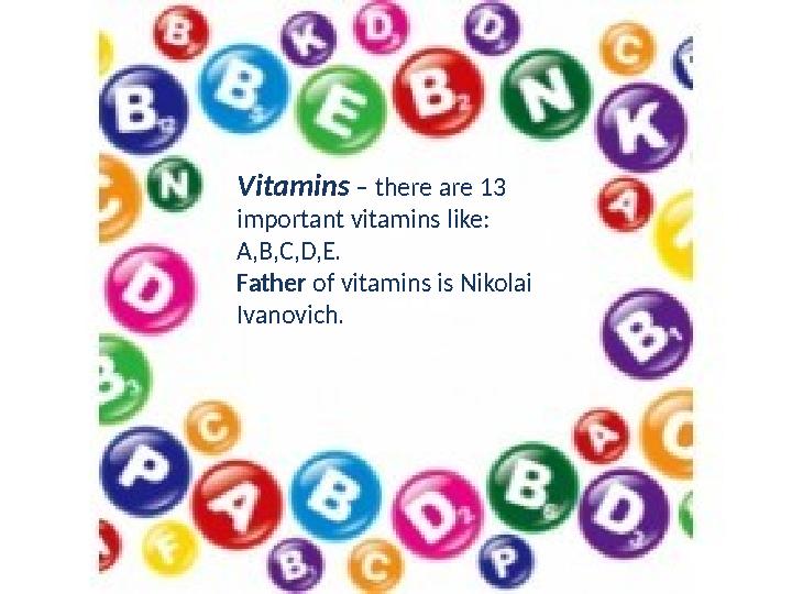 Vitamins – there are 13 important vitamins like : A,B,C,D,E. Father of vitamins is Nikolai Ivanovich.
