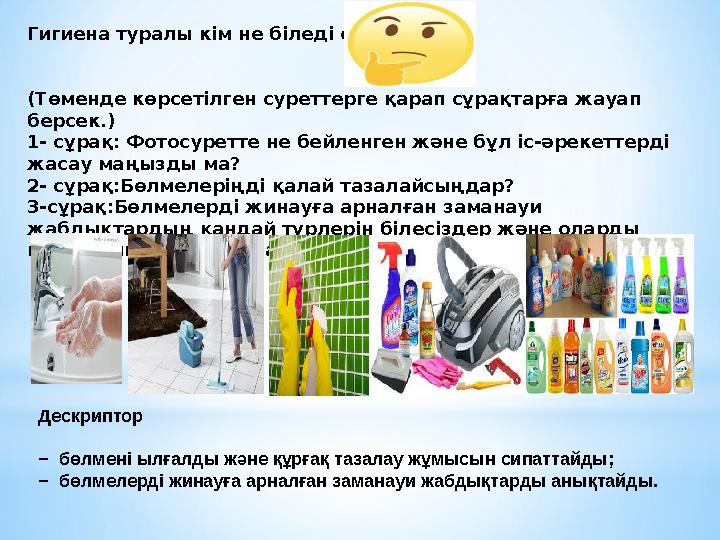 Гигиена туралы кім не біледі екен? (Төменде көрсетілген суреттерге қарап сұрақтарға жауап берсек.) 1- сұрақ: Фотосуретте не бе