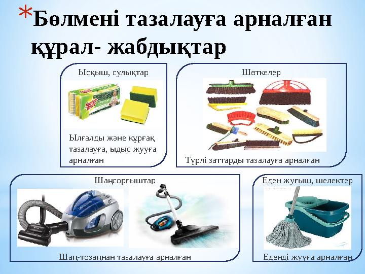 * Бөлмені тазалауға арналған құрал- жабдықтар Ысқыш, сулықтар Ылғалды және құрғақ тазалауға, ыдыс жууға арналған Еден жуғыш,