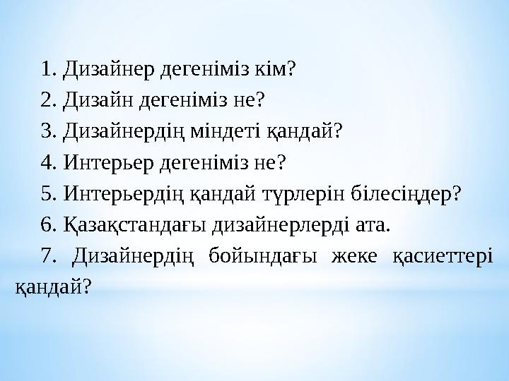 1. Дизайнер дегеніміз кім? 2. Дизайн дегеніміз не? 3. Дизайнердің міндеті қандай? 4. Интерьер дегеніміз не? 5. Интерьердің қанда