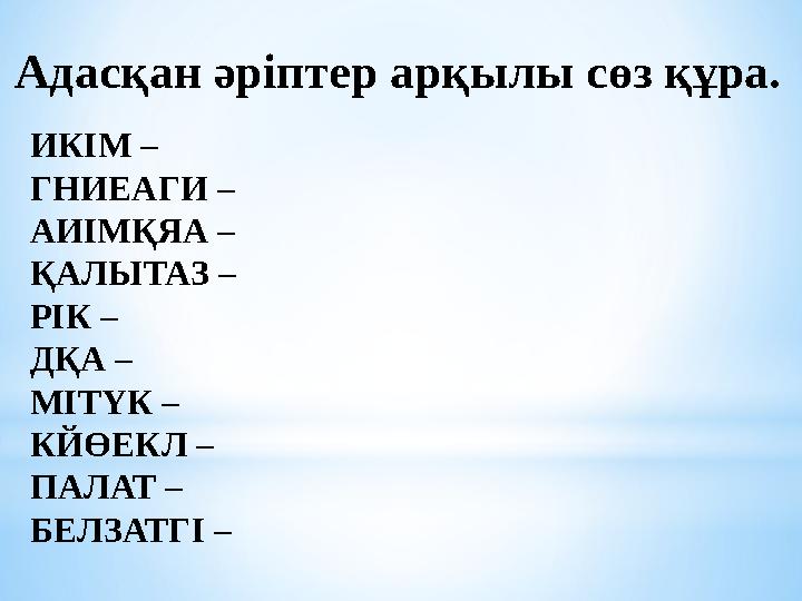 Адасқан әріптер арқылы сөз құра. ИКІМ – ГНИЕАГИ – АИІМҚЯА – ҚАЛЫТАЗ – РІК – ДҚА – МІТҮК – КЙӨЕКЛ – ПАЛАТ – БЕЛЗАТГІ –