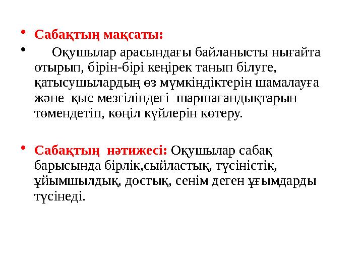 • Сабақтың мақсаты: • Оқушылар арасындағы байланысты нығайта отырып, бірін-бірі кеңірек танып білуге, қатысушылардың