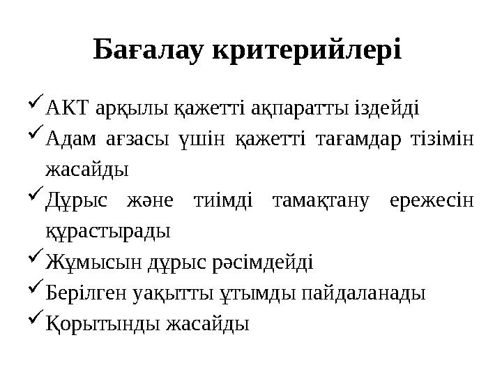 Бағалау критерийлері  АКТ арқылы қажетті ақпаратты іздейді  Адам ағзасы үшін қажетті тағамдар тізімін жасайды  Дұрыс