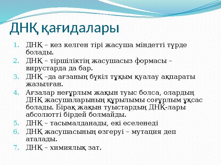 ДНҚ қағидалары 1. ДНҚ – кез келген тірі жасуша міндетті түрде болады. 2. ДНҚ – тіршіліктің жасушасыз формасы – вирустарда да