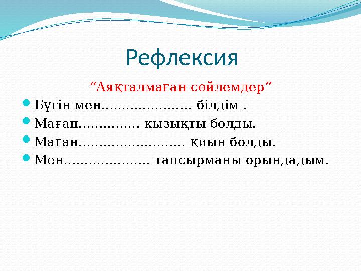Рефлексия “ Аяқталмаған сөйлемдер”  Бүгін мен...................... білдім .  Маған............... қызықты болды.  Маған....
