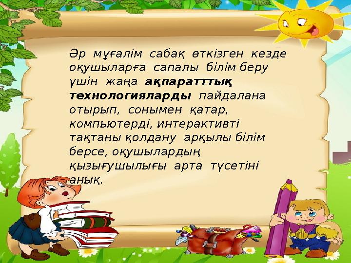 Әр мұғалім сабақ өткізген кезде оқушыларға сапалы білім беру үшін жаңа ақпаратттық технологияларды пайдалана