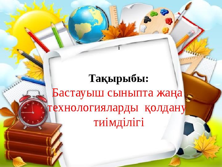 і Тақырыбы: Бастауыш сыныпта жаңа технологияларды қолдану тиімділігі