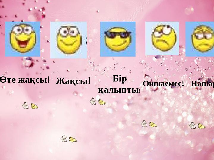 Өте жақсы! Жақсы ! Бір қалыпты ! Оншаемес! Нашар!