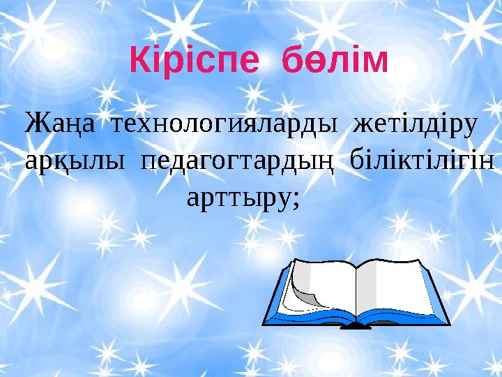 Кіріспе бөлім Жаңа технологияларды жетілдіру арқылы педагогтардың біліктілігін арт