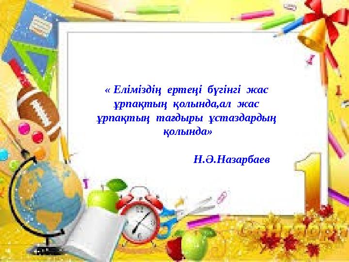 « Еліміздің ертеңі бүгінгі жас ұрпақтың қолында,ал жас ұрпақтың тағдыры ұстаздардың қолында»