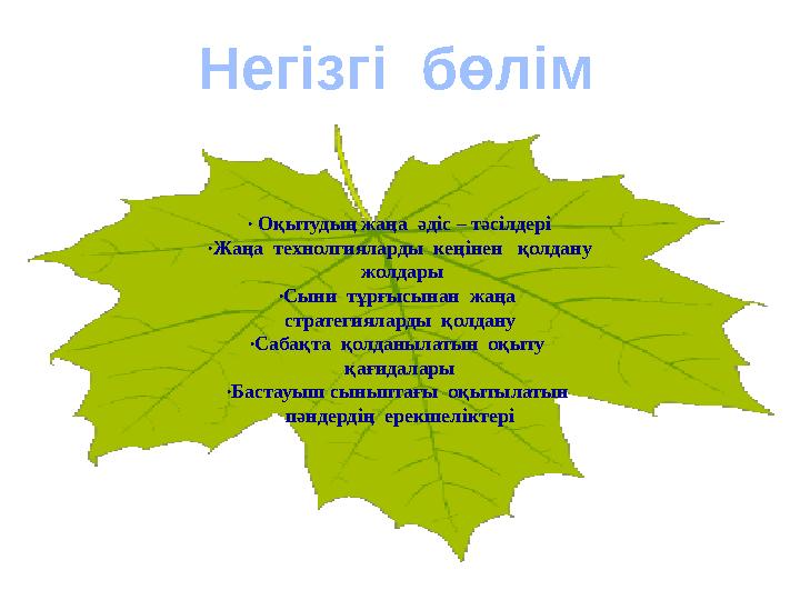 Негізгі бөлім ∙ Оқытудың жаңа әдіс – тәсілдері ∙ Жаңа технолгияларды кеңінен қолдану жолдары ∙ Сыни тұрғысынан ж