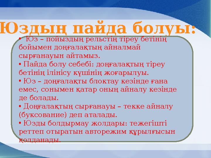 Юздың пайда болуы: • Юз – пойыздың рельстің тіреу бетінің бойымен доңғалақтың айналмай сырғанауын айтамыз. • Пайда болу