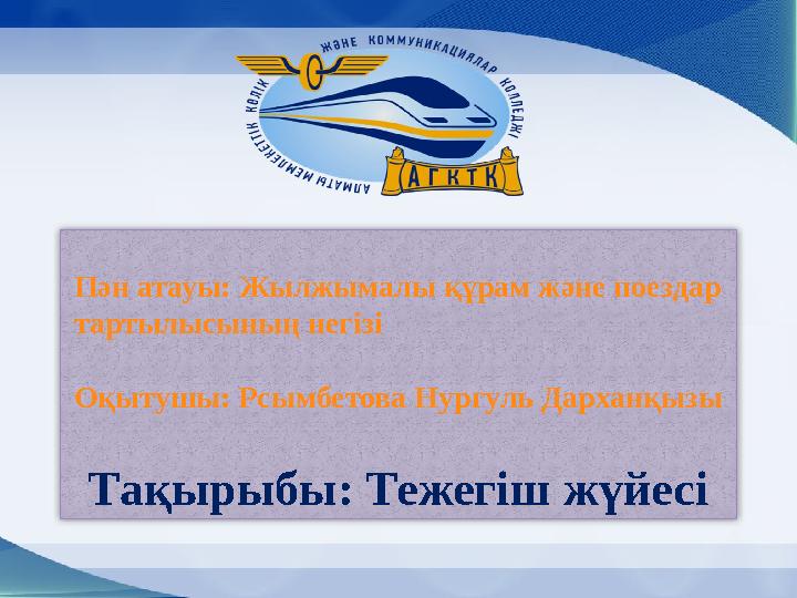 Тақырыбы: Тежегіш жүйесіПән атауы: Жылжымалы құрам және поездар тартылысының негізі Оқытушы: Рсымбетова Нургуль Дарханқызы