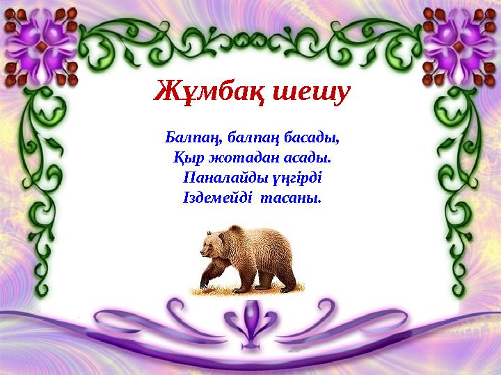 Жұмбақ шешу Балпаң, балпаң басады, Қыр жотадан асады. Паналайды үңгірді Іздемейді тасаны.