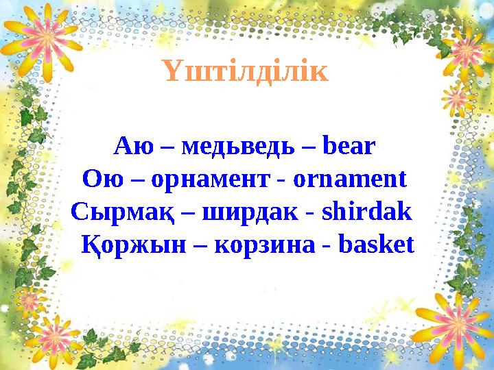 Үштілділік Аю – медьведь – bear Ою – орнамент - ornament Сырмақ – ширдак - shirdak Қоржын – корзина - basket