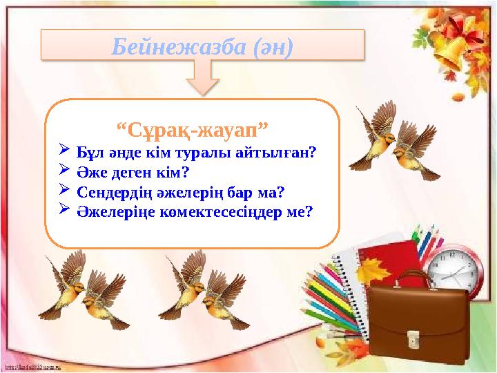 Бейнежазба (ән) “ Сұрақ-жауап”  Бұл әнде кім туралы айтылған?  Әже деген кім?  Сендердің әжелерің бар ма?  Әжелеріңе көмекте