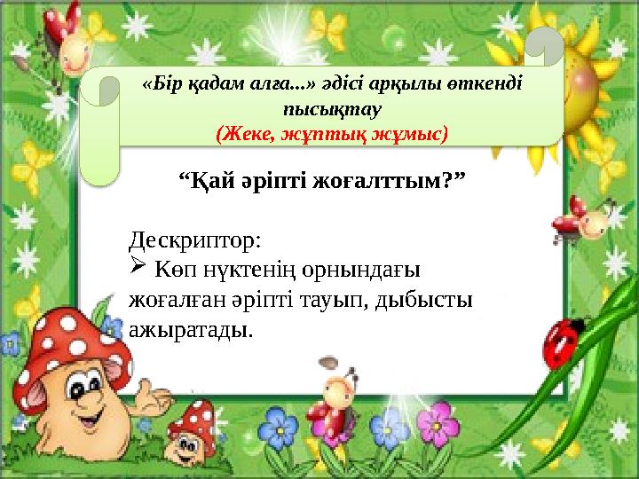«Бір қадам алға...» әдісі арқылы өткенді пысықтау (Жеке, жұптық жұмыс) “ Қай әріпті жоғалттым?” Дескриптор:  Көп нүктенің ор