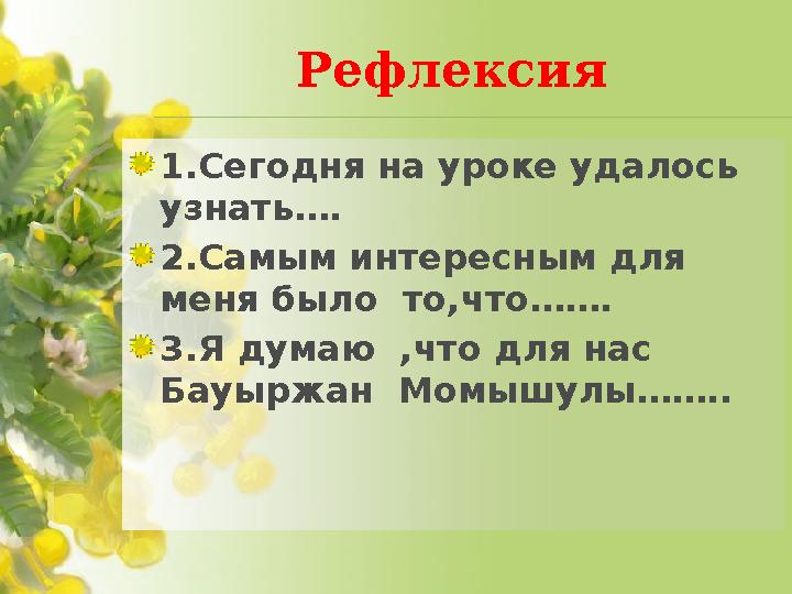 Рефлексия 1.Сегодня на уроке удалось узнать…. 2.Самым интересным для меня было то,что……. 3.Я думаю ,что для нас Бауыржан М