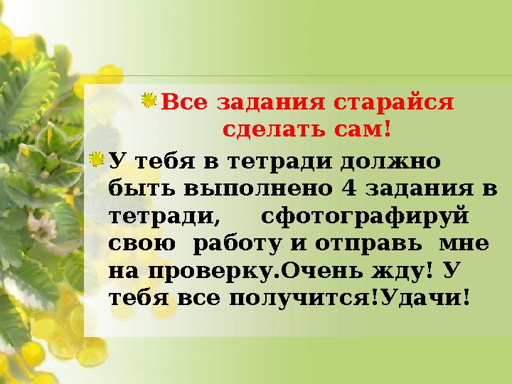 Все задания старайся сделать сам! У тебя в тетради должно быть выполнено 4 задания в тетради, сфотографируй свою работ