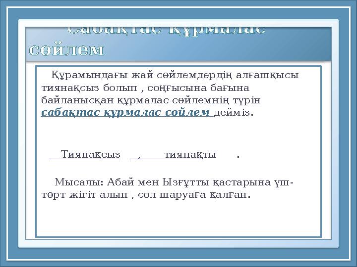 Сабақтас құрмалас сөйлем Құрамындағы жай сөйлемдердің алғашқысы тиянақсыз болып , соңғысына бағына байланысқан құрм