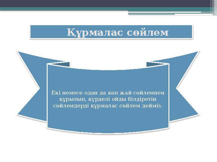 Құрмалас сөйлем Екі немесе одан да көп жай сөйлемнен құрылып, күрделі ойды білдіретін сөйлемдерді құрмалас сөйлем