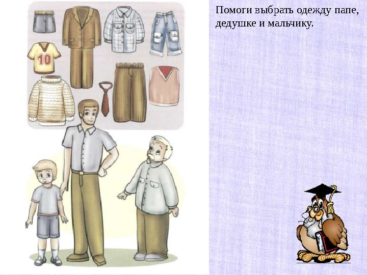 Помоги выбрать одежду папе, дедушке и мальчику.