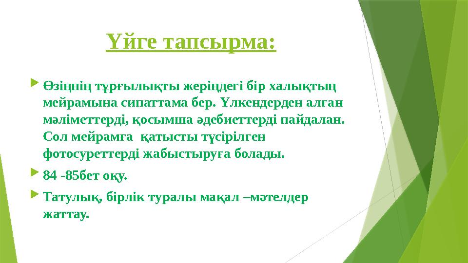 Үйге тапсырма:  Өзіңнің тұрғылықты жеріңдегі бір халықтың мейрамына сипаттама бер. Үлкендерден алған мәліметтерді, қосымша әд