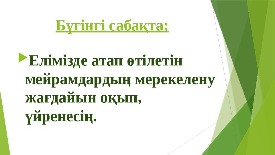 Бүгінгі сабақта:  Елімізде атап өтілетін мейрамдардың мерекелену жағдайын оқып, үйренесің.