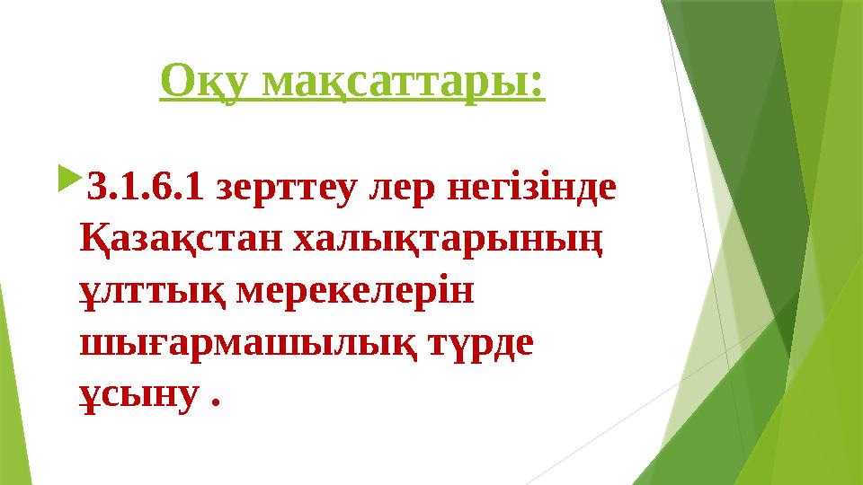 Оқу мақсаттары:  3.1.6.1 зерттеу лер негізінде Қазақстан халықтарының ұлттық мерекелерін шығармашылық түрде ұсыну .