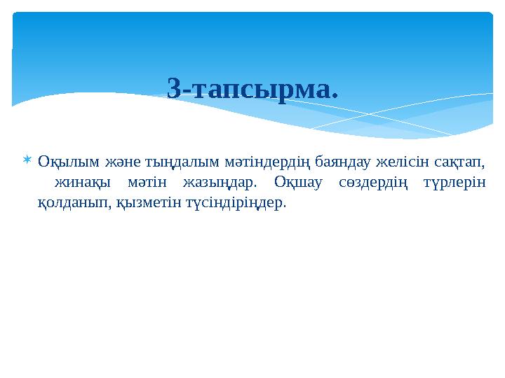  Оқылым және тыңдалым мәтіндердің баяндау желісін сақтап, жинақы мәтін жазыңдар. Оқшау сөздердің түрлерін қолданып, қы