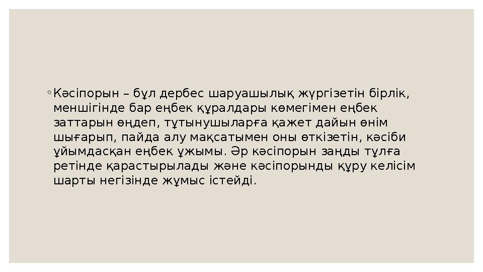 ◦ Кәсіпорын – бұл дербес шаруашылық жүргізетін бірлік, меншігінде бар еңбек құралдары көмегімен еңбек заттарын өңдеп, тұтынушы