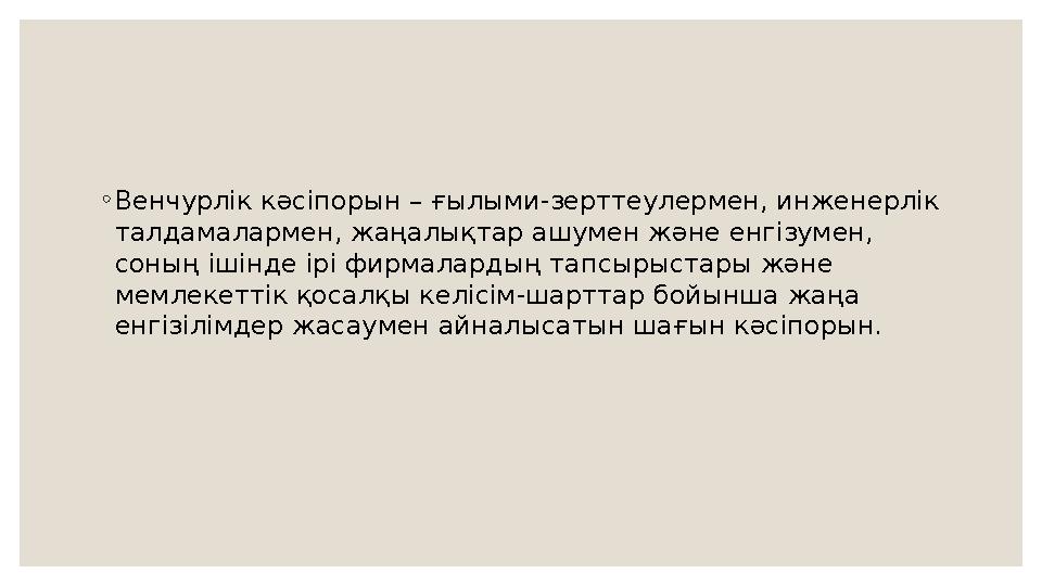 ◦ Венчурлік кәсіпорын – ғылыми-зерттеулермен, инженерлік талдамалармен, жаңалықтар ашумен және енгізумен, соның ішінде ірі фир