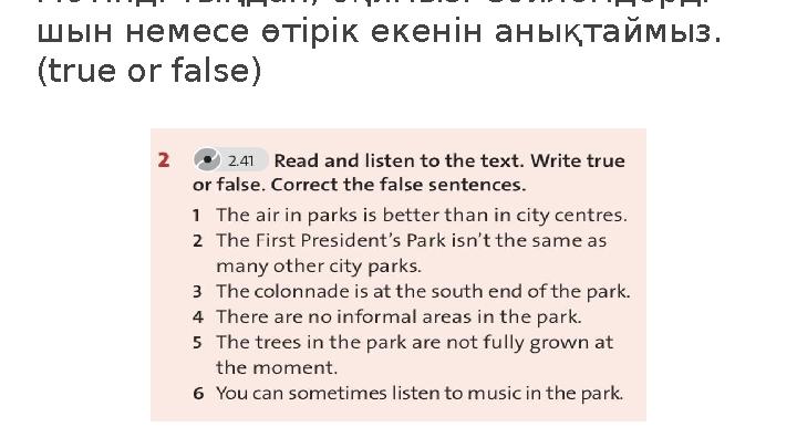 Мәтінді тыңдап, оқимыз. Сөйлемдерді шын немесе өтірік екенін анықтаймыз. (true or false)