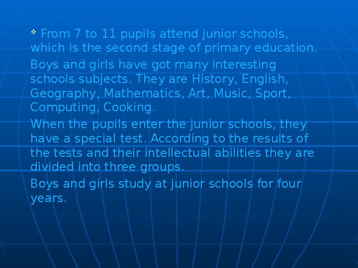  From 7 to 11 pupils attend junior schools, which is the second stage of primary education. Boys and girls have got many int