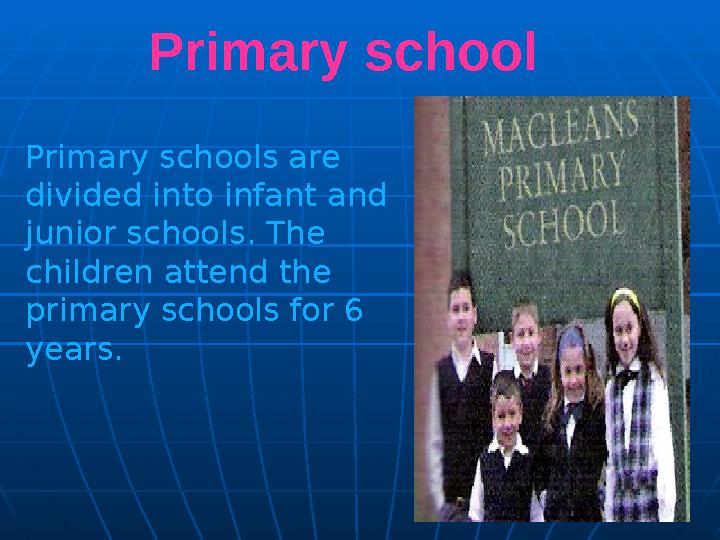 Primary school Primary schools are divided into infant and junior schools. The children attend the primary schools for 6 ye