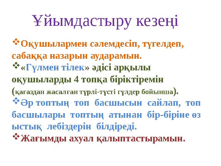  Оқушылармен сәлемдесіп, түгелдеп, сабаққа назарын аударамын.  « Гүлмен тілек » әдісі арқылы оқушыларды 4 топқа біріктіремі