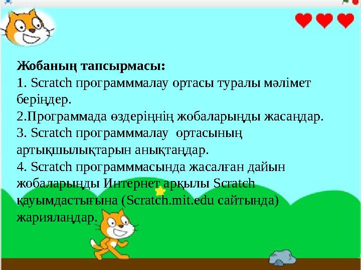 Жобаның тапсырмасы: 1. Scratch программмалау ортасы туралы мәлімет беріңдер. 2.Программада өздеріңнің жобаларыңды жасаңдар. 3