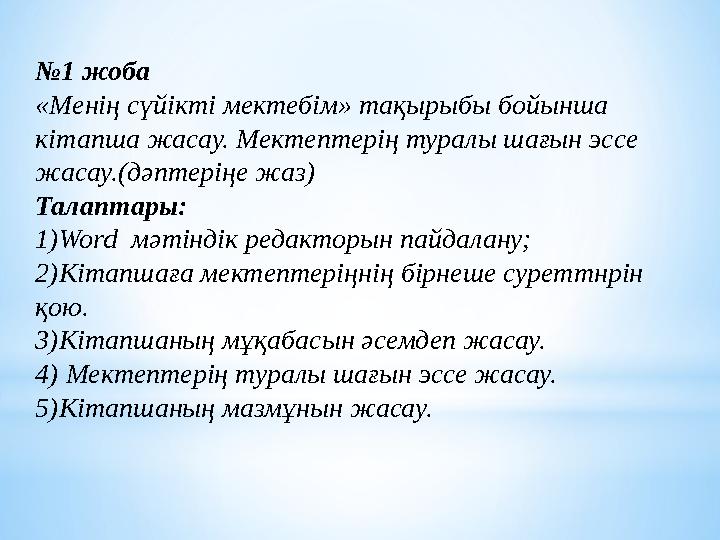 № 1 жоба «Менің сүйікті мектебім» тақырыбы бойынша кітапша жасау. Мектептерің туралы шағын эссе жасау.(дәптеріңе жаз) Талаптар